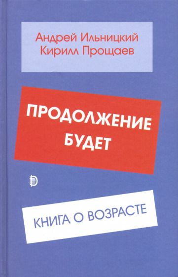 Обложка книги "Ильницкий, Прощаев: Продолжение будет. Книга о возрасте"