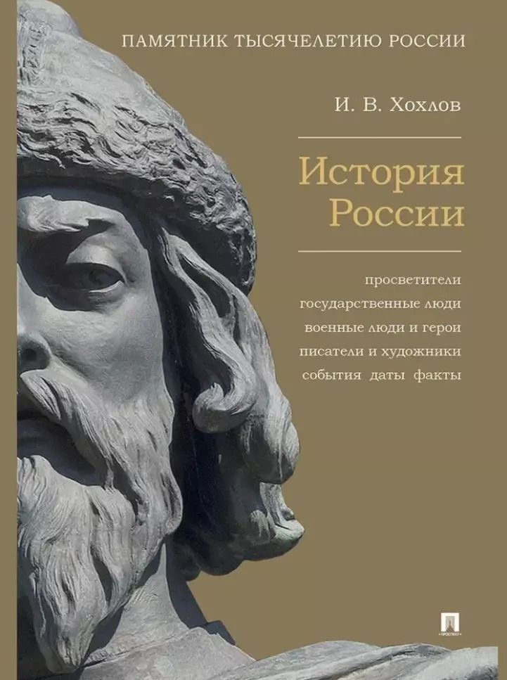 Обложка книги "Илья Хохлов: История России. Просветители, государственные люди, военные люди и герои, писатели и художники, события, даты, факты. Памятник Тысячелетию России"