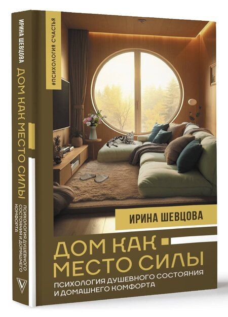 Фотография книги "Ирина Шевцова: Дом как Место Силы: психология душевного состояния и домашнего комфорта"