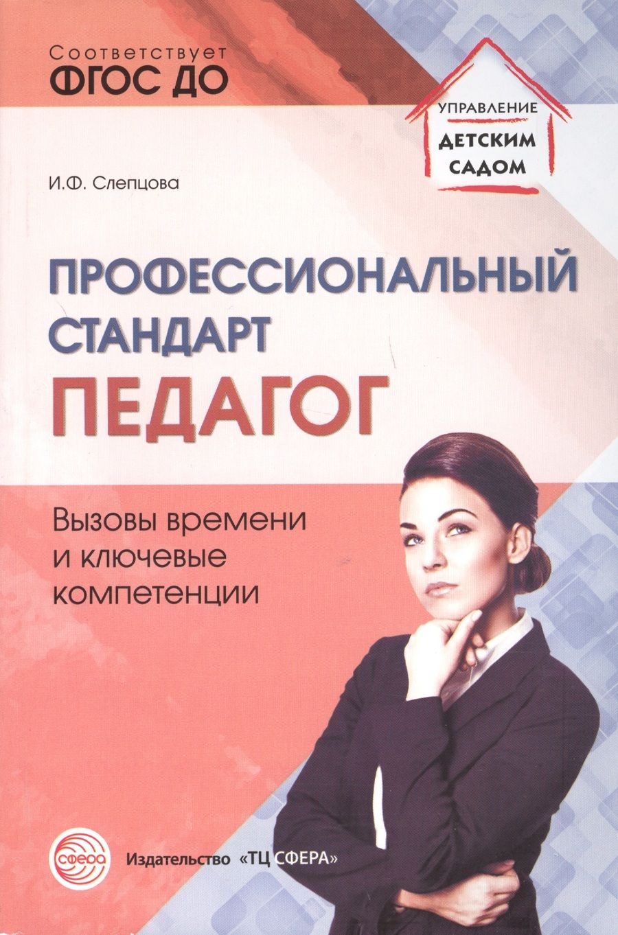 Обложка книги "Ирина Слепцова: Профессиональный стандарт Педагог вызовы времени и ключевые компетенции (мУпрДетСад) Слепцова (ФГОС"
