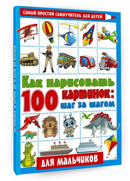 Фотография книги "Как нарисовать 100 картинок: шаг за шагом. Для мальчиков"