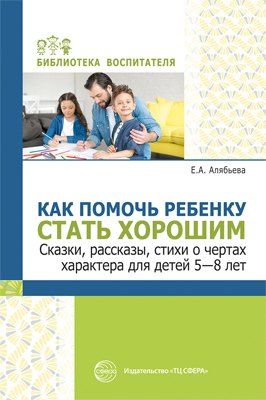 Обложка книги "Как помочь ребенку стать хорошим. Сказки, рассказы, стихи о чертах характера для детей 5-8"