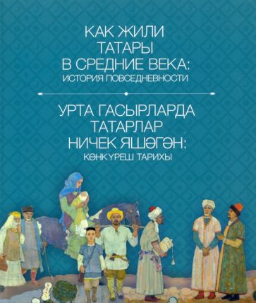Обложка книги "Как жили татары в средние века. История повседневности"