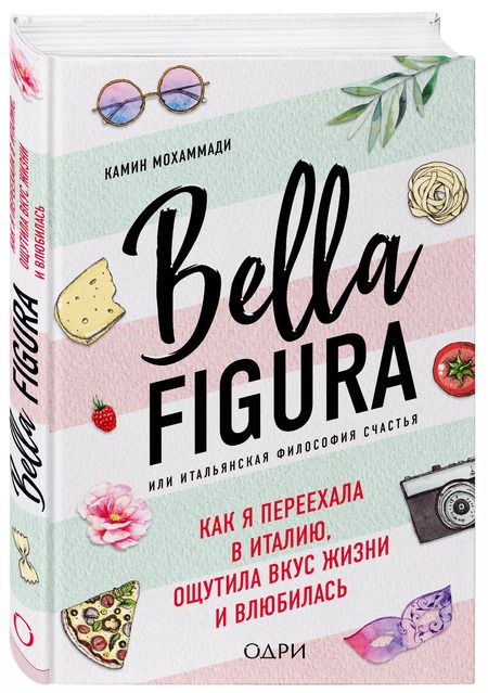 Фотография книги "Камин Мохаммади: Bella Figura, или Итальянская философия счастья. Как я переехала в Италию, ощутила вкус жизни и влюбилась"