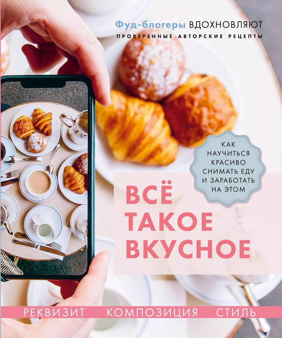Обложка книги "Каширская, Корнеева, Льдокова: Всё такое вкусное. Как научиться красиво снимать еду и заработать на этом"