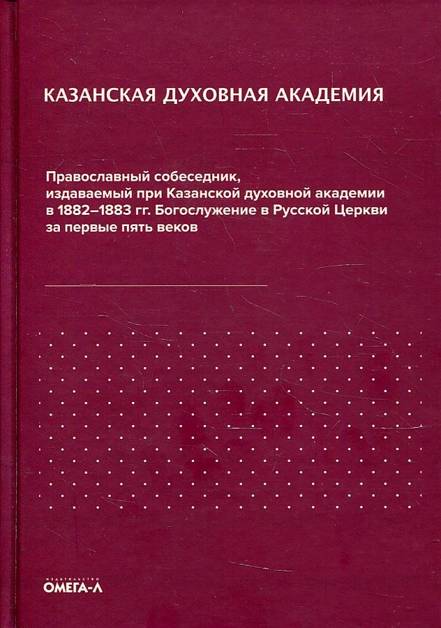 Обложка книги "Казанская духовная академия. Православный собеседник, издаваемый при Казанской духовной академии в 1882–1883 гг. Богослужение в Русской Церкви за первые пять веков"
