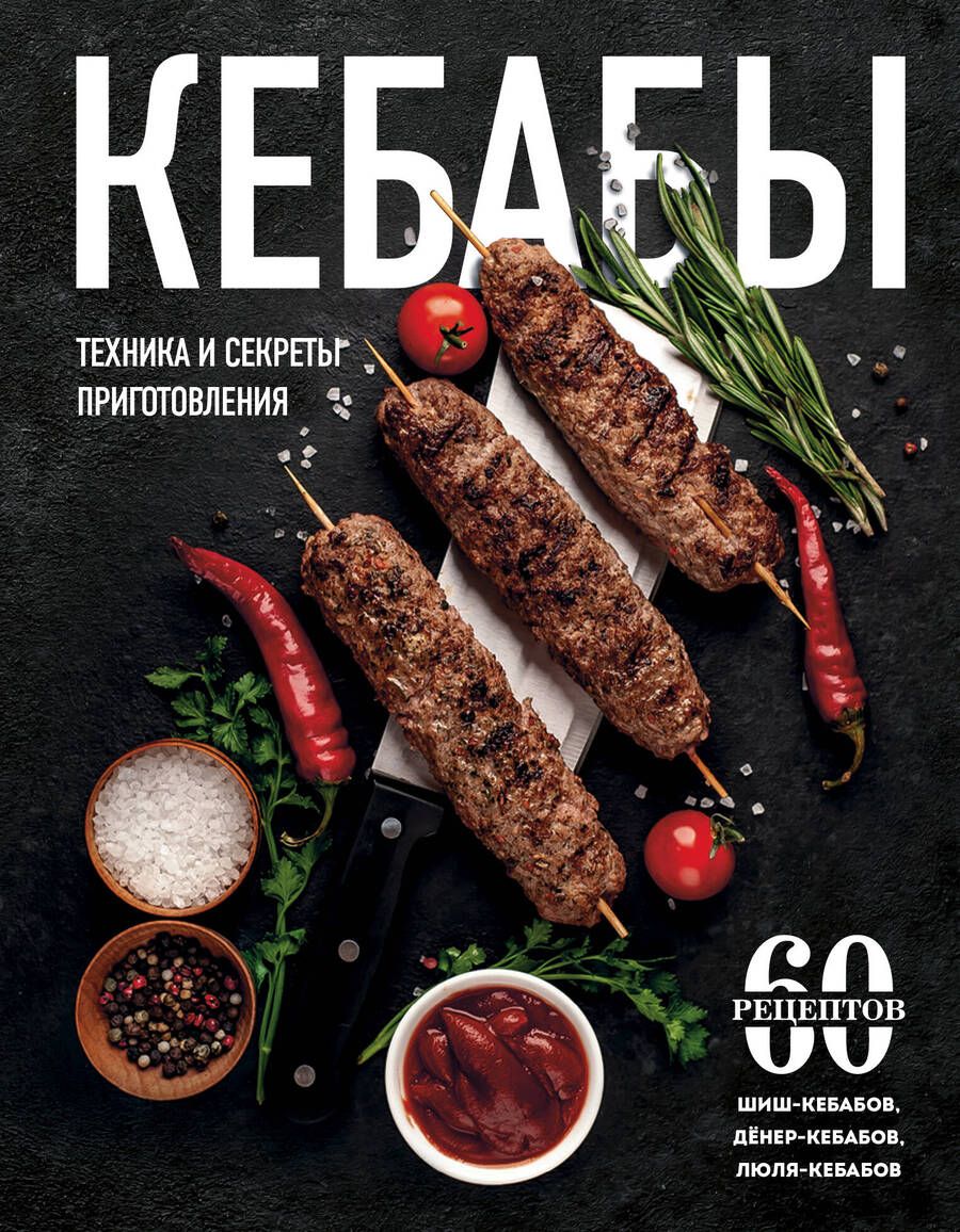 Обложка книги "Кебабы. Техника и секреты приготовления. 60 рецептов шиш-кебабов, дёнер-кебабов, люля-кебабов"