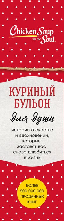 Фотография книги "Кэнфилд, Ньюмарк, Хансен: Куриный бульон для души. Истории о счастье и вдохновении, которые заставят вас снова влюбиться в жизнь (комплект красный)"