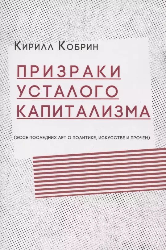 Обложка книги "Кирилл Кобрин: Призраки усталого капитализма (эссе последних лет о политике, искусстве и прочем)"