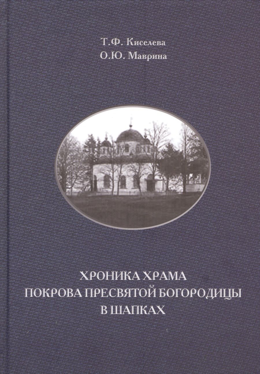 Обложка книги "Киселева, Маврина: Хроника храма Покрова Пресвятой Богородицы в Шапках"