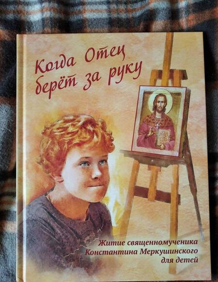 Фотография книги "Когда Отец берет за руку: Житие священномученика Константина Меркушинского для детей"