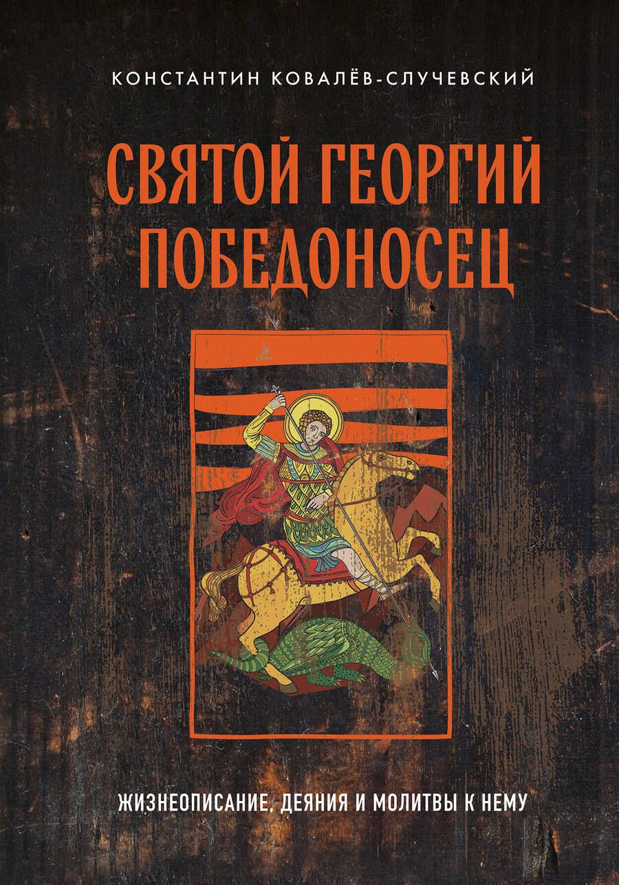 Обложка книги "Ковалев-Случевский: Святой Георгий Победоносец. Жизнеописание, деяния и молитвы к нему"
