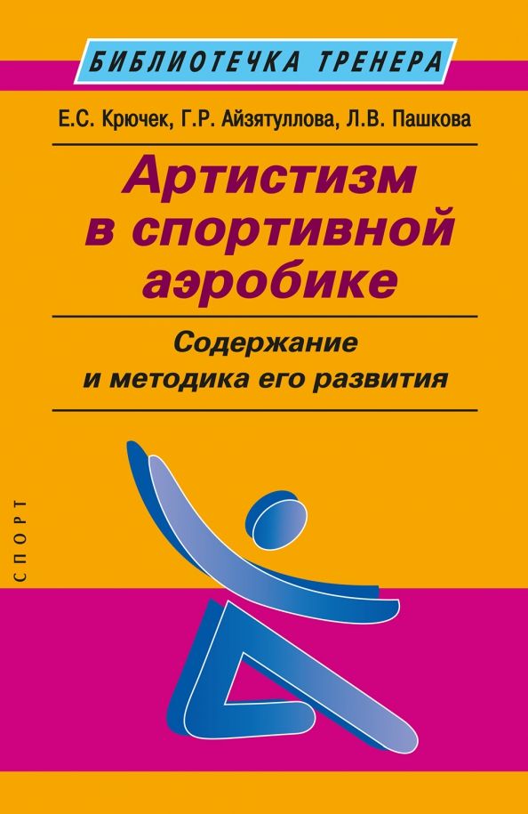 Обложка книги "Крючек, Айзятуллова, Пашкова: Артистизм в спортивной аэробике. Содержание и методика его развития. Учебное пособие"