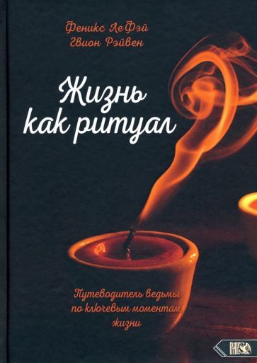 Обложка книги "ЛеФэй, Рэйвен: Жизнь как ритуал Путеводитель ведьмы по ключевым моментам жизни"