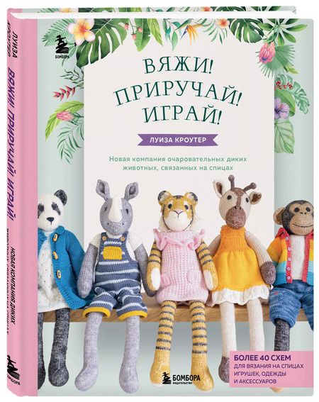 Фотография книги "Луиза Кроутер: Вяжи! Приручай! Играй! Новая компания очаровательных диких животных, связанных на спицах. Более 40 схем для вязания на спицах игрушек, одежды и аксессуаров"