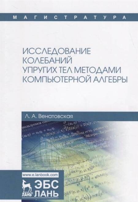 Фотография книги "Людмила Венатовская: Исследование колебаний упругих тел методами компьютерной алгебры. Учебное пособие"