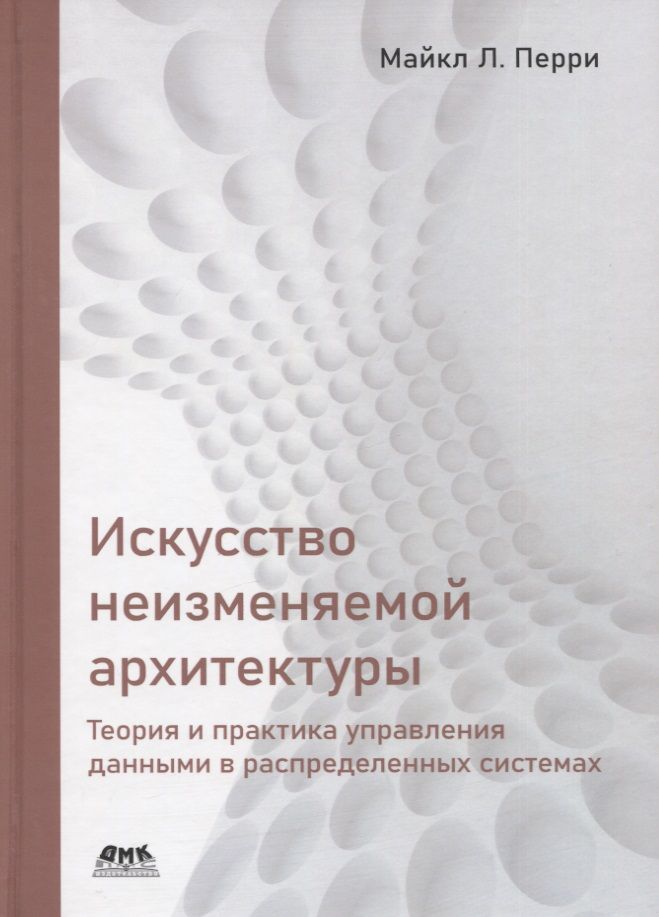 Обложка книги "Майкл Перри: Искусство неизменяемой архитектуры: теория и практика управления данными в распределенных системах"