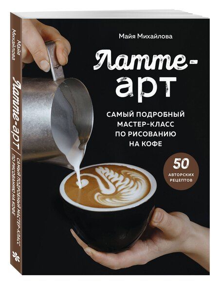 Фотография книги "Майя Михайлова: Латте-арт. Самый подробный мастер-класс по рисованию на кофе"