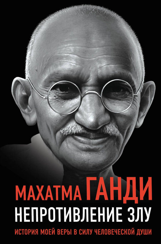 Обложка книги "Махатма Ганди: Непротивление злу. История моей веры в силу человеческой души"
