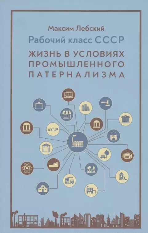Обложка книги "Максим Лебский: Рабочий класс в СССР: жизнь в условиях промышленного патернализма"