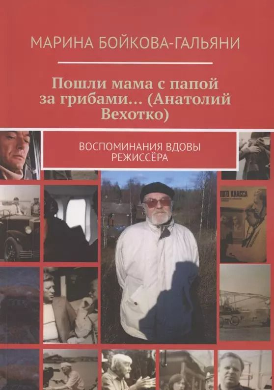Обложка книги "Марина Бойкова-Гальяни: Пошли мама с папой за грибами…(Анатолий Вехотко). Воспоминания вдовы режиссёра"