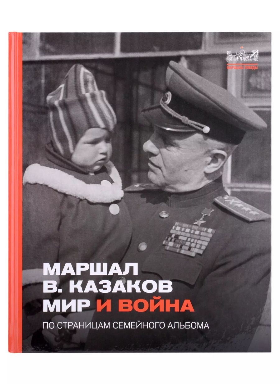Обложка книги "Маршал Казаков. Мир и война. По страницам семейного альбома"