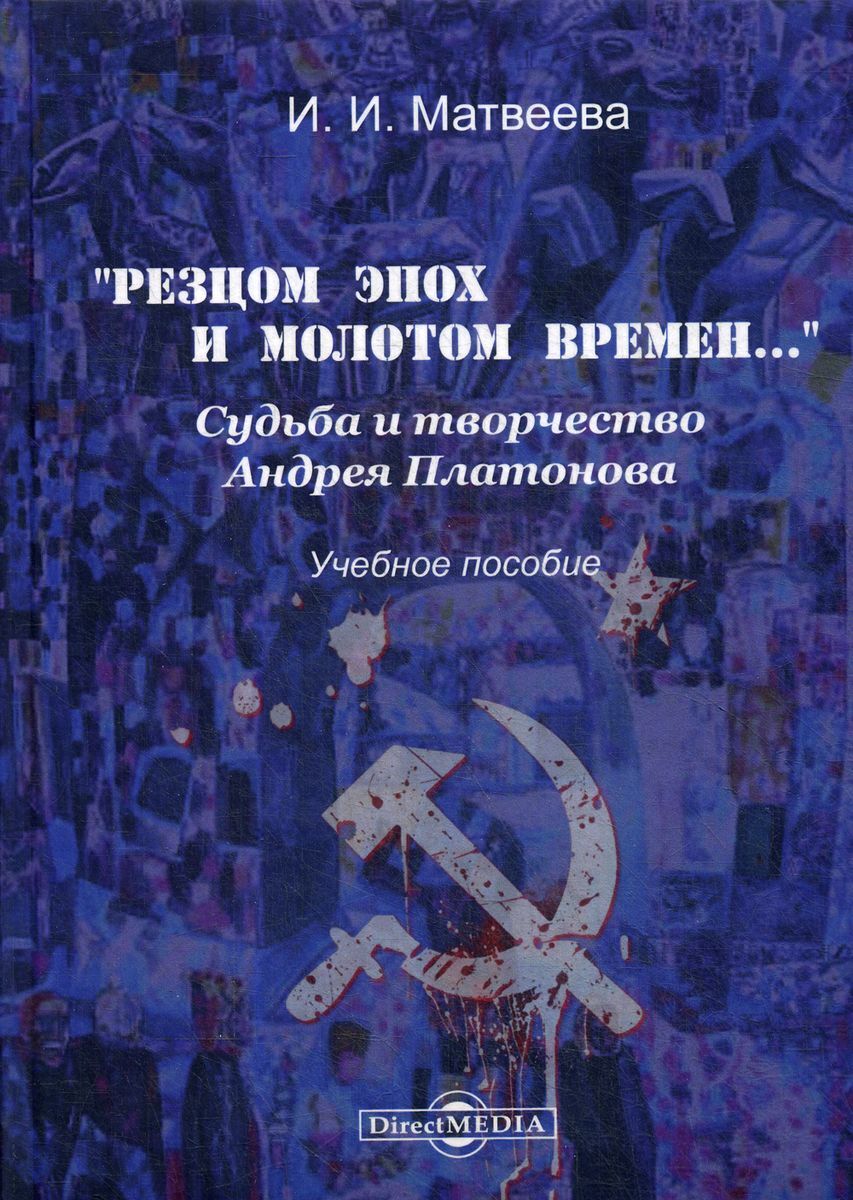 Обложка книги "Матвеева: "Резцом эпох и молотом времени...". Судьба и творчество Андрея Платонова. Учебное пособие"