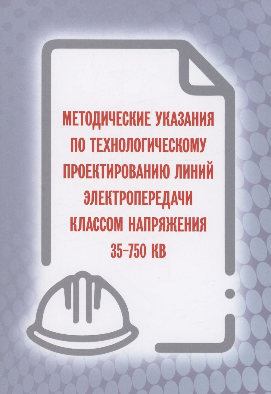 Обложка книги "Методические указания по технологическому проектированию линий электропередачи классом напряжения 35-750 КВ"