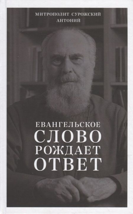 Фотография книги "Митрополит Антоний: Евангельское слово рождает ответ. Проповеди последних лет (1992-2003)"