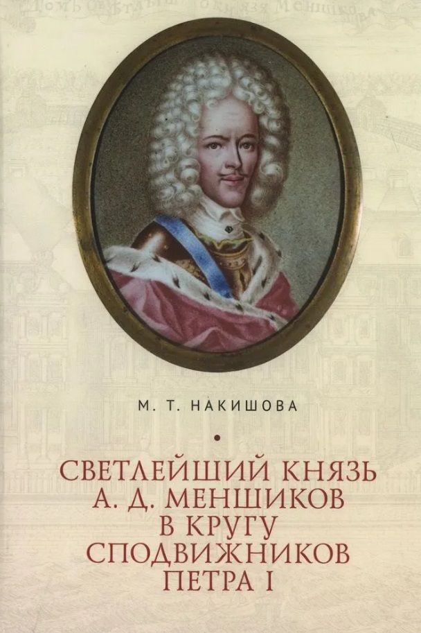 Обложка книги "Накишова: Светлейший князь А. Д. Меншиков в кругу сподвижников Петра I"