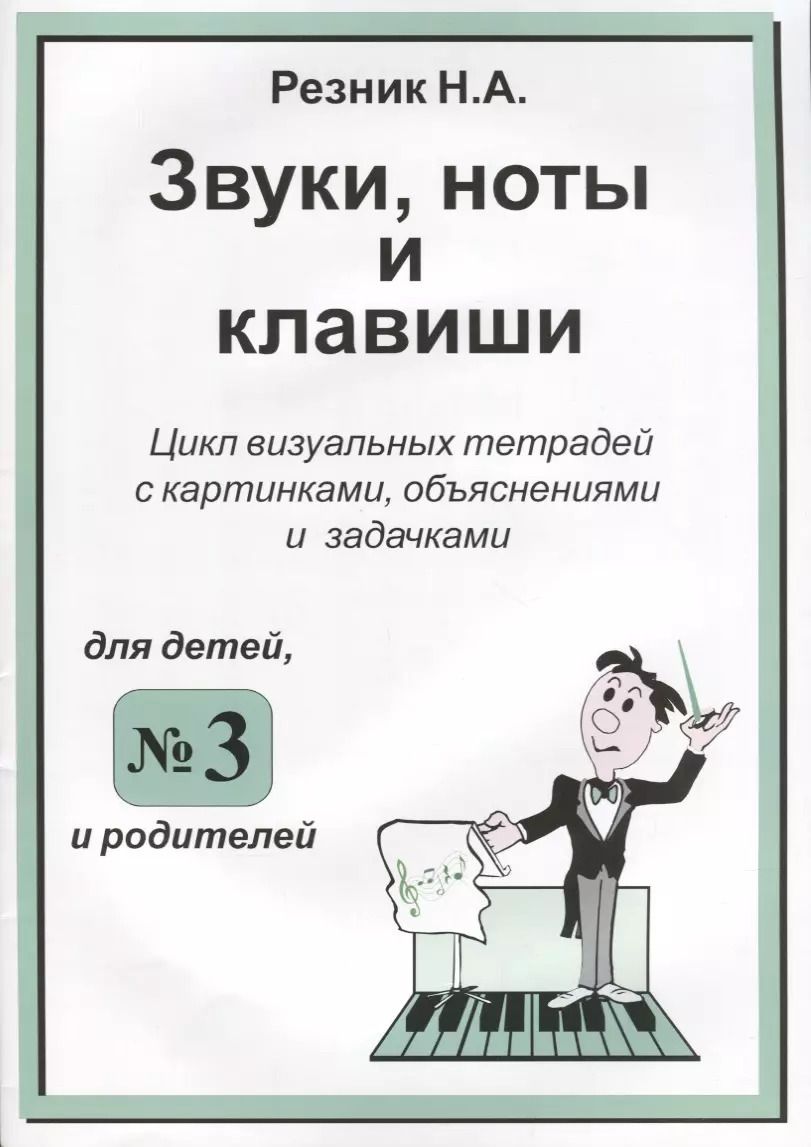 Обложка книги "Наталия Резник: Звуки, ноты и клавиши. Цикл визуальных тетрадей с картинками, объяснениями и задачками №3"