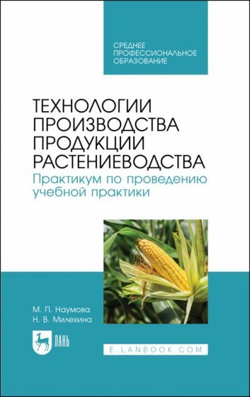 Обложка книги "Наумова, Милехина: Технологии производства продукции растениеводства. Практикум по проведению учебной практики. СПО"