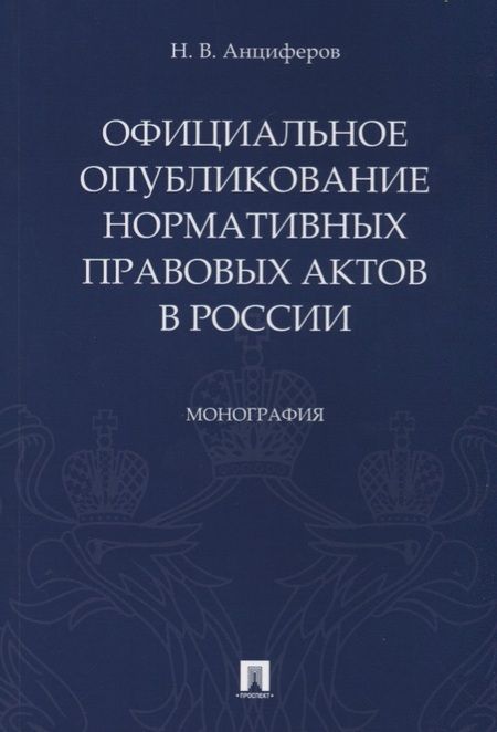 Фотография книги "Николай Анциферов: Официальное опубликование нормативных правовых актов в России.Монография.-М.:Проспект,2019."
