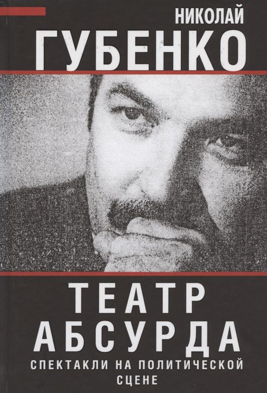 Обложка книги "Николай Губенко: Театр абсурда. Спектакли на политической сцене"