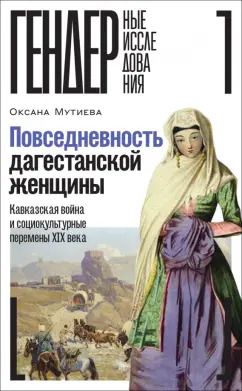 Обложка книги "Оксана Мутиева: Повседневность дагестанской женщины. Кавказская война и социокультурные перемены XIX века"