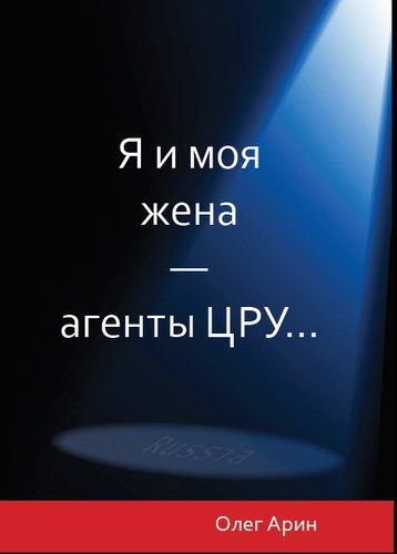Обложка книги "Олег Арин: Я и моя жена - агенты ЦРУ"