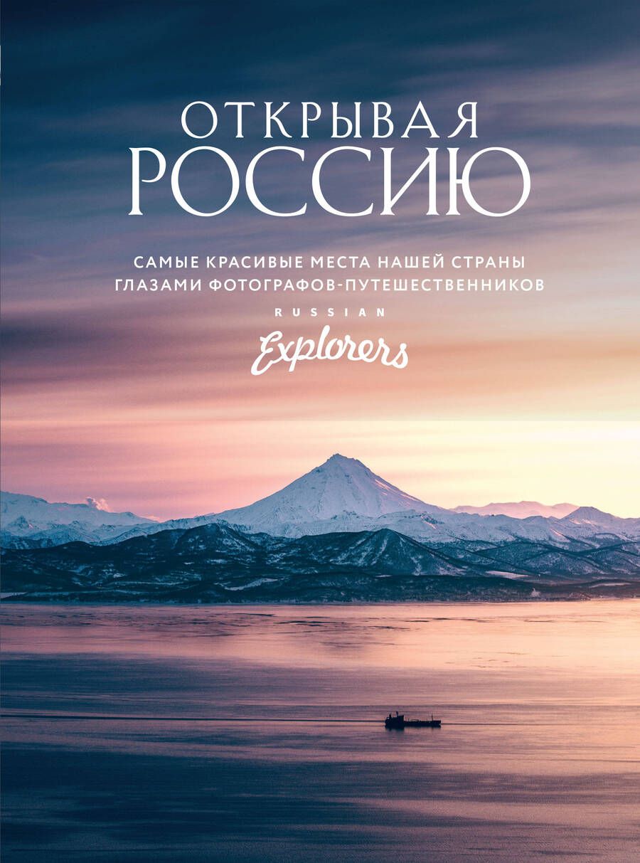 Обложка книги "Открывая Россию. Самые красивые места нашей страны глазами Russian Explorers"