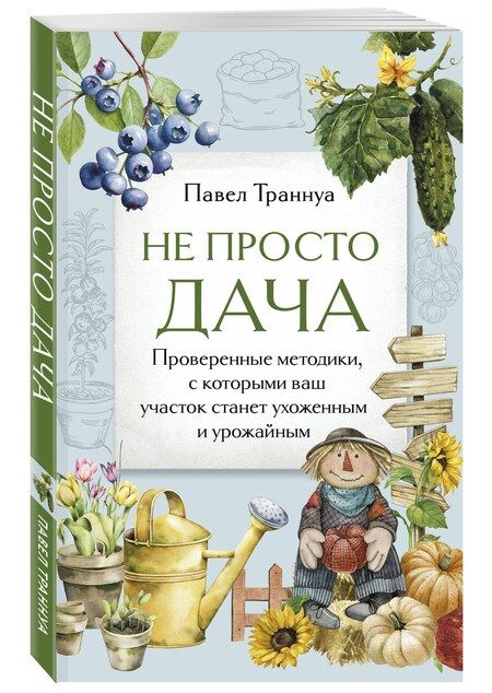Фотография книги "Павел Траннуа: Не просто дача. Проверенные методики, с которыми ваш участок станет ухоженным и урожайным"