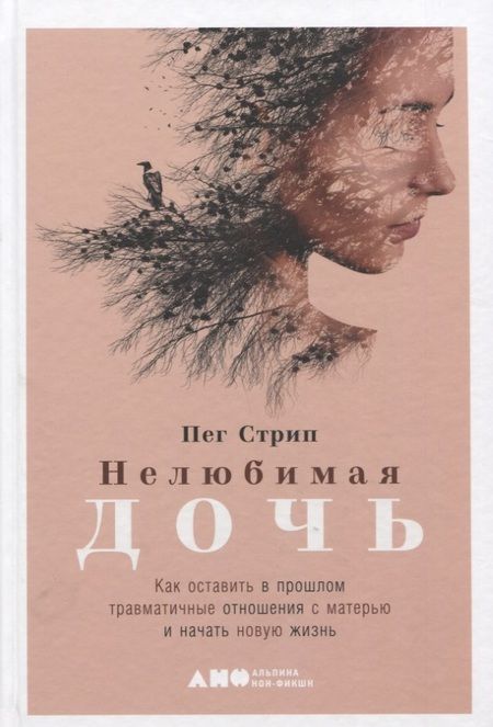 Фотография книги "Пег Стрип: Нелюбимая дочь. Как оставить в прошлом травматичные отношения с матерью и начать новую жизнь"