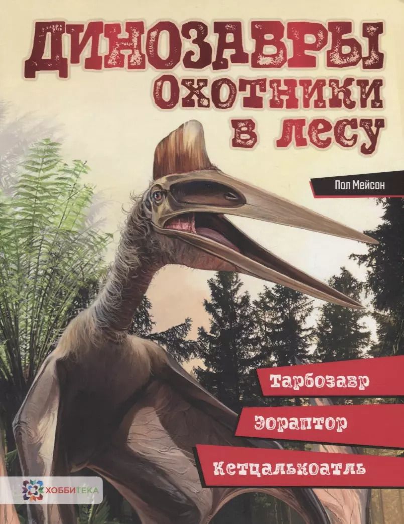 Обложка книги "Пол Мейсон: Динозавры. Охотники в лесу: тарбозавр, эораптор, кетцалькоатль"