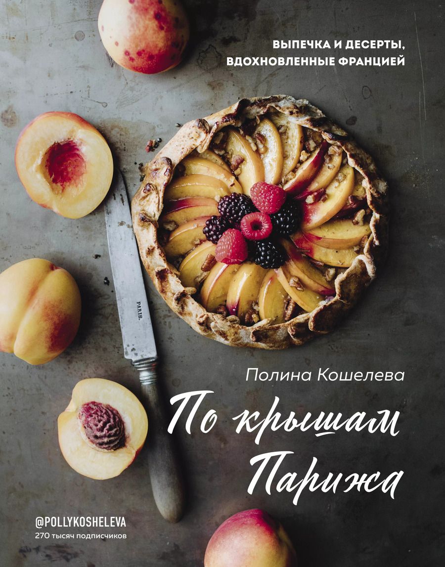 Обложка книги "Полина Кошелева: По крышам Парижа. Выпечка и десерты, вдохновленные Францией"