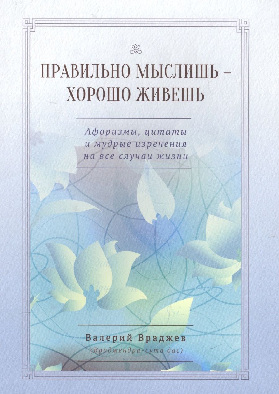 Обложка книги "Правильно мыслишь - хорошо живешь. Афоризмы, цитаты и мудрые изречения на все случаи жизни. Для начинающих духовную жизнь"