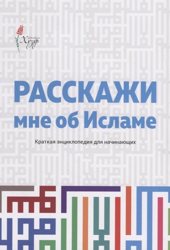Обложка книги "Расскажи мне об Исламе Краткая энциклопедия для начинающих (2 изд.) (м)"