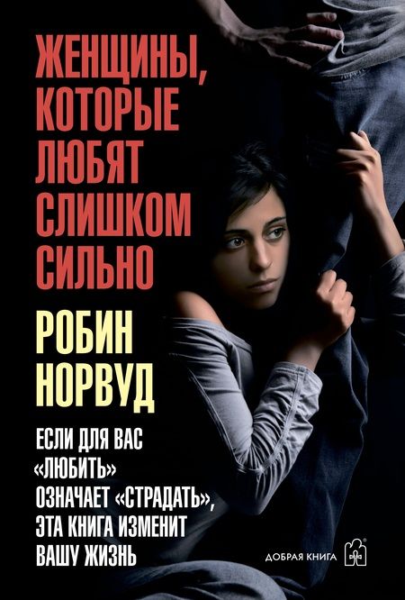 Фотография книги "Робин Норвуд: Женщины, которые любят слишком сильно. Если для вас "любить" означает "страдать", эта книга изменит вашу жизнь"
