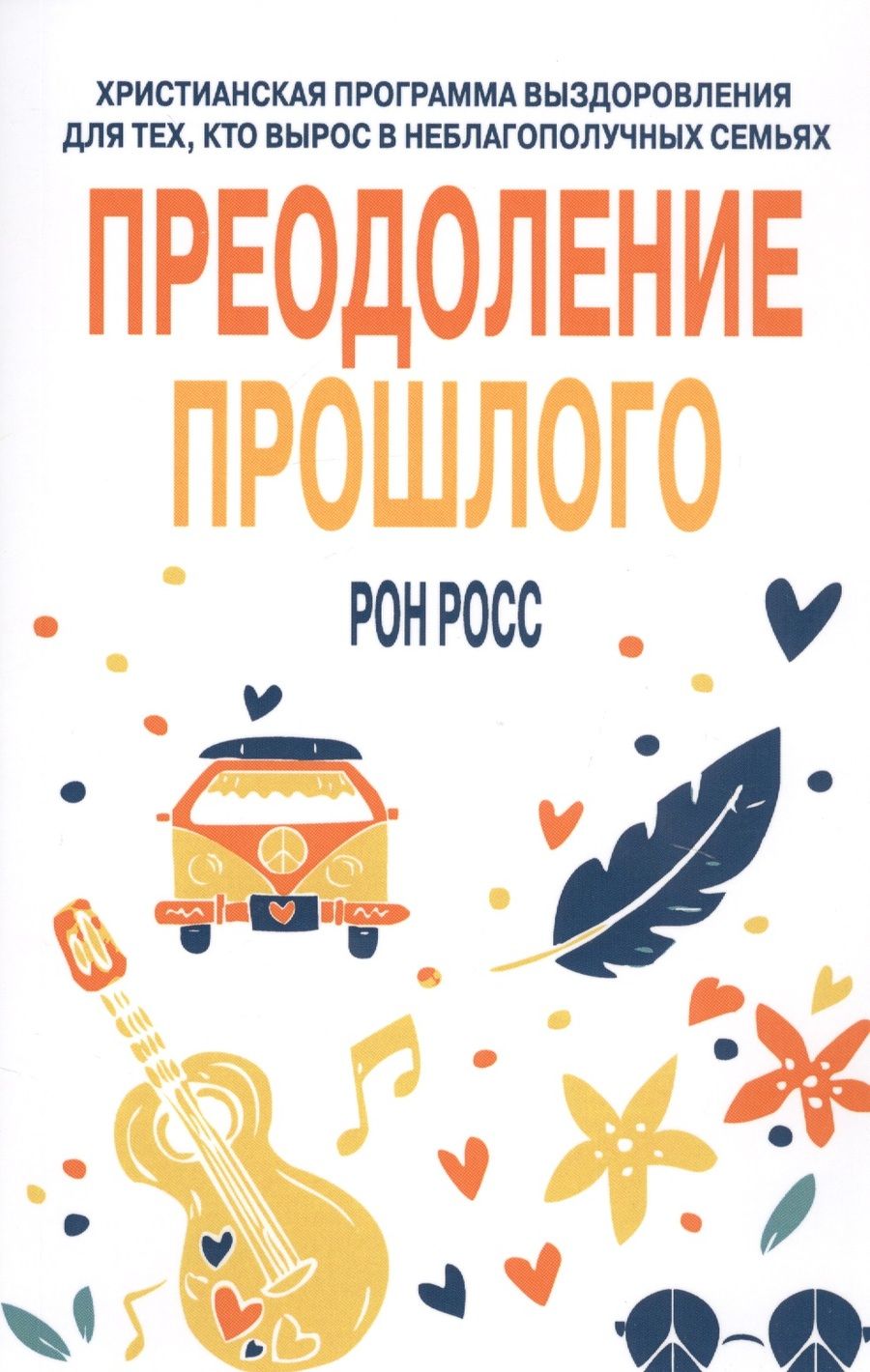 Обложка книги "Рон Росс: Преодоление прошлого. Христианская программа выздоровления для тех, кто вырос в неблагополучных семьях"