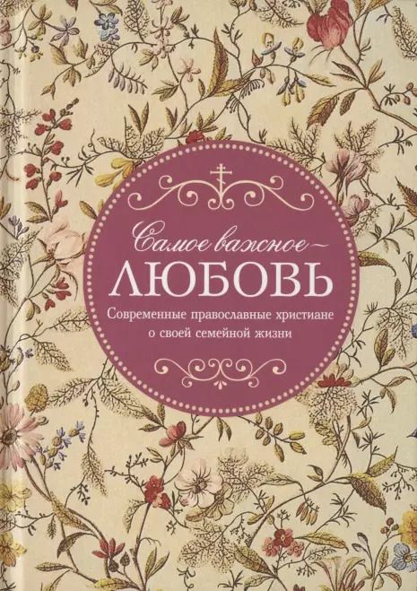 Обложка книги "Самое важное - любовь. Современные православные христиане о своей семейной жизни"