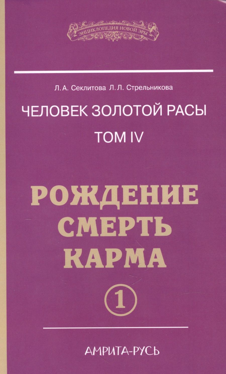 Обложка книги "Секлитова, Стрельникова: Человек золотой расы. Том 4. Рождение. Смерть. Карма. Часть 1"