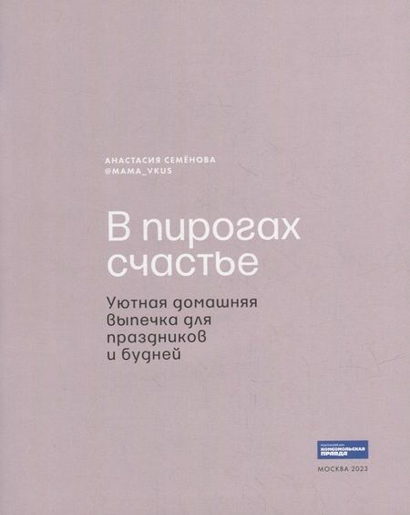 Фотография книги "Семенова: В пирогах счастье. Уютная домашняя выпечка для праздников и будней"