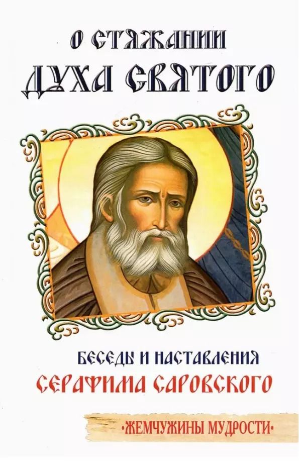 Обложка книги "Серафим Саровский: О стяжании Духа Cвятого. Беседы и наставления Серафима Саровского"