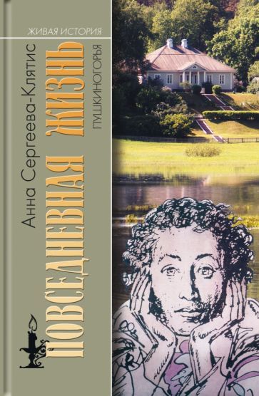 Обложка книги "Сергеева-Клятис: Повседневная жизнь Пушкиногорья. Сельцо Михайловское и его обитатели. От Александра Сергеевича"